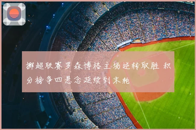 挪超联赛罗森博格主场逆转取胜 积分榜争四悬念延续到末轮