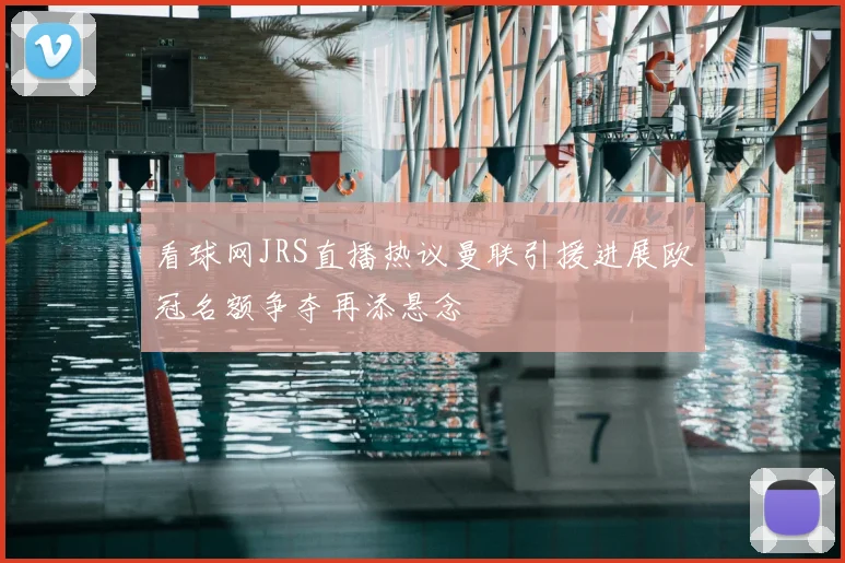 看球网JRS直播热议曼联引援进展欧冠名额争夺再添悬念