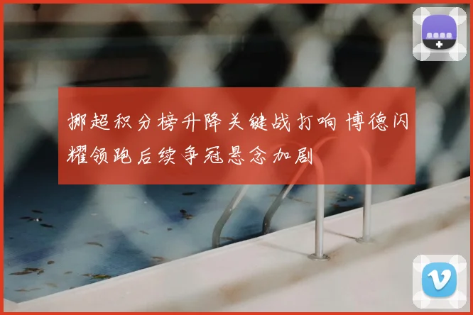 挪超积分榜升降关键战打响 博德闪耀领跑后续争冠悬念加剧