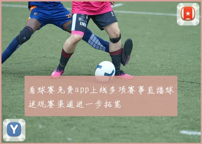 看球赛免费app上线多项赛事直播球迷观赛渠道进一步拓宽
