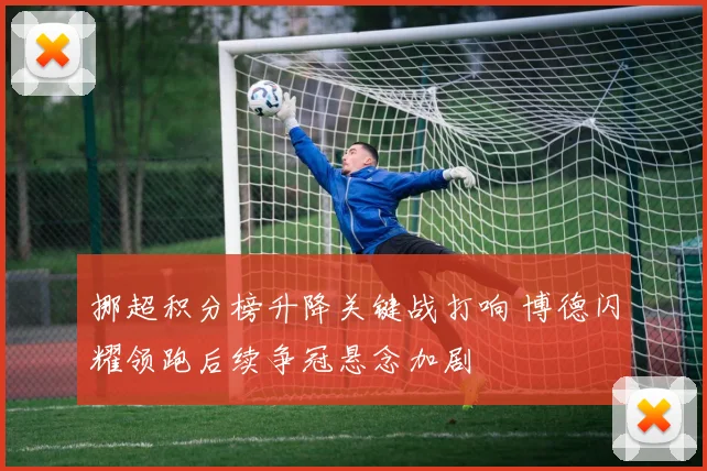 挪超积分榜升降关键战打响 博德闪耀领跑后续争冠悬念加剧