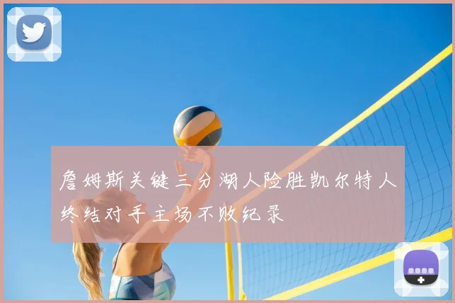 詹姆斯关键三分湖人险胜凯尔特人终结对手主场不败纪录