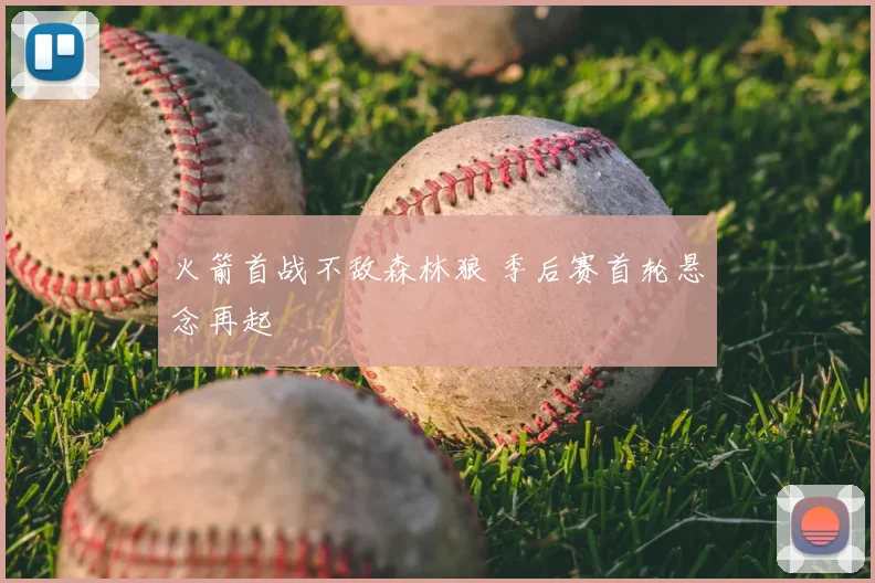 火箭首战不敌森林狼 季后赛首轮悬念再起