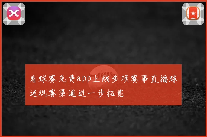 看球赛免费app上线多项赛事直播球迷观赛渠道进一步拓宽