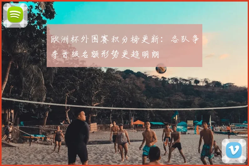 欧洲杯外围赛积分榜更新：各队争夺晋级名额形势更趋明朗