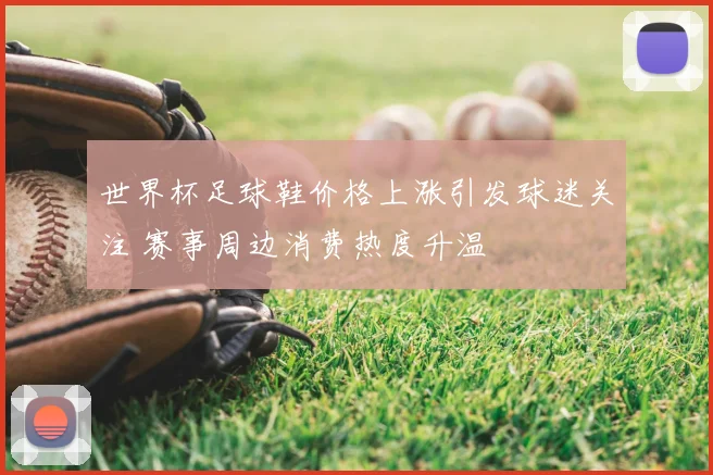 世界杯足球鞋价格上涨引发球迷关注 赛事周边消费热度升温
