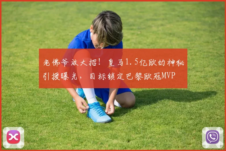 老佛爷放大招!皇马1.5亿欧的神秘引援曝光,目标锁定巴黎欧冠MVP
