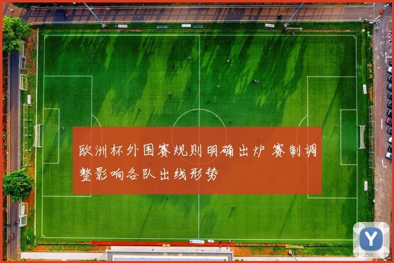 欧洲杯外围赛规则明确出炉 赛制调整影响各队出线形势