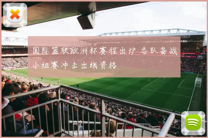国际篮联欧洲杯赛程出炉 各队备战小组赛冲击出线资格