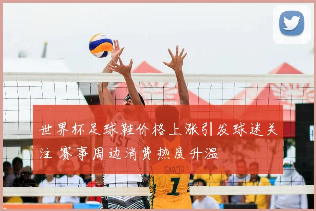 世界杯足球鞋价格上涨引发球迷关注 赛事周边消费热度升温
