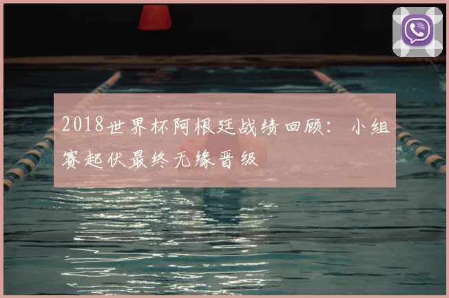 2018世界杯阿根廷战绩回顾:小组赛起伏最终无缘晋级