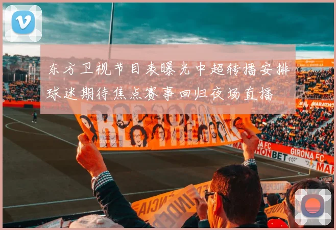 东方卫视节目表曝光中超转播安排球迷期待焦点赛事回归夜场直播