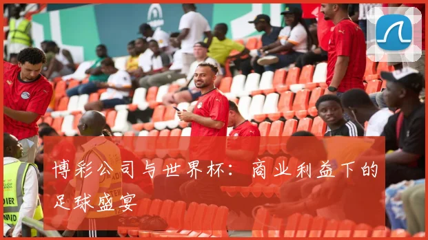 博彩公司与世界杯：商业利益下的足球盛宴