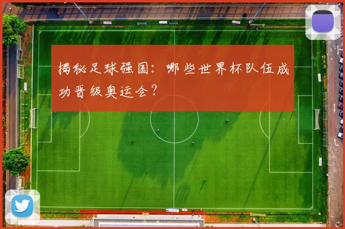 揭秘足球强国：哪些世界杯队伍成功晋级奥运会？